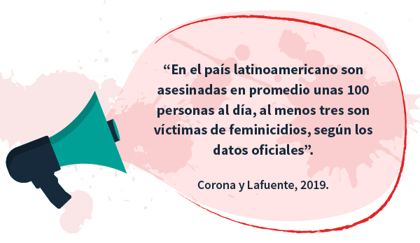 En el país latinoamericano son asesinadas en promedio unas 100 personas al día, al menos tres son víctimas de feminicidios, según los datos oficiales. Corona y Lafuente, 2019.